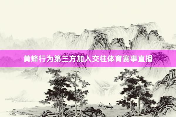黄蜂行为第三方加入交往体育赛事直播