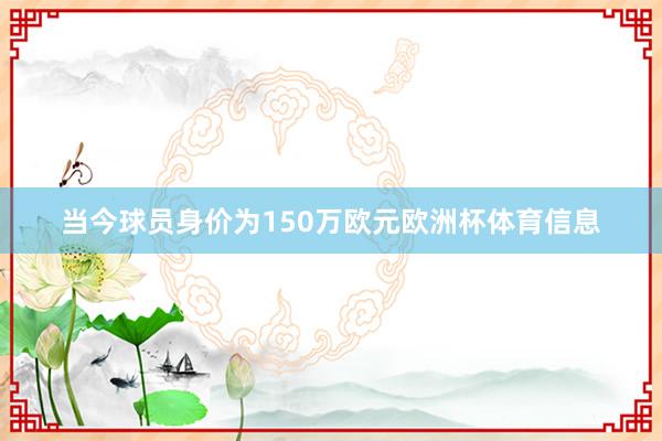 当今球员身价为150万欧元欧洲杯体育信息