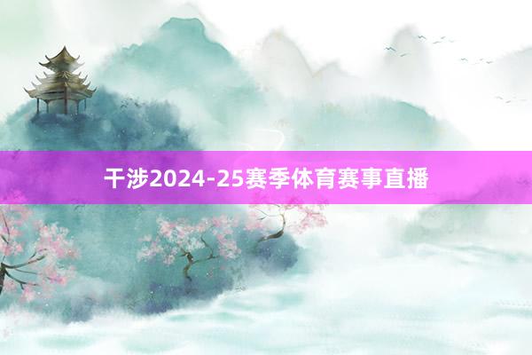 干涉2024-25赛季体育赛事直播