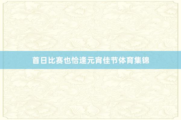 首日比赛也恰逢元宵佳节体育集锦