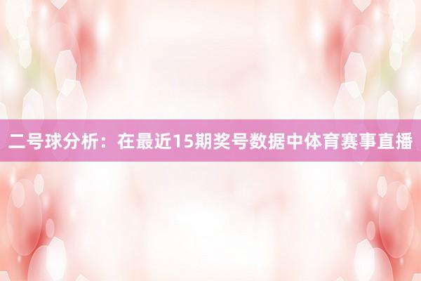 二号球分析：在最近15期奖号数据中体育赛事直播