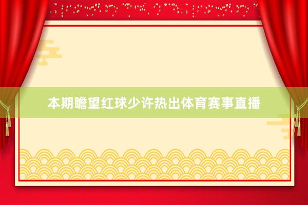 本期瞻望红球少许热出体育赛事直播