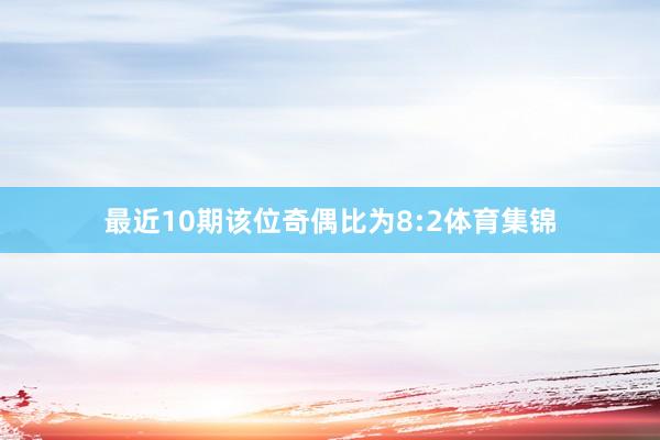 最近10期该位奇偶比为8:2体育集锦