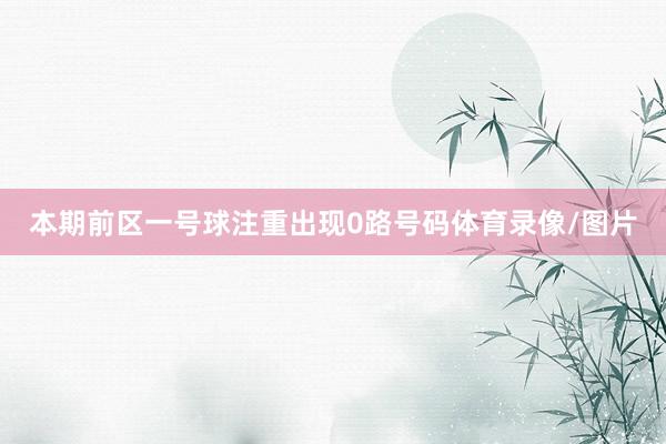 本期前区一号球注重出现0路号码体育录像/图片