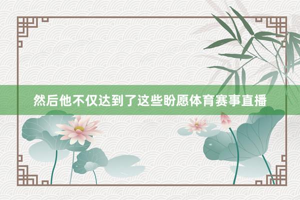然后他不仅达到了这些盼愿体育赛事直播