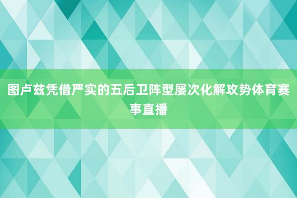 图卢兹凭借严实的五后卫阵型屡次化解攻势体育赛事直播