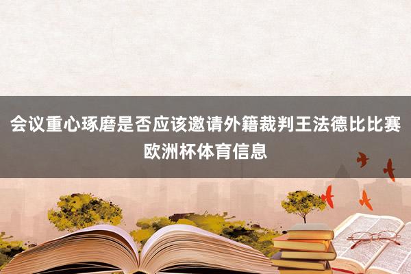 会议重心琢磨是否应该邀请外籍裁判王法德比比赛欧洲杯体育信息