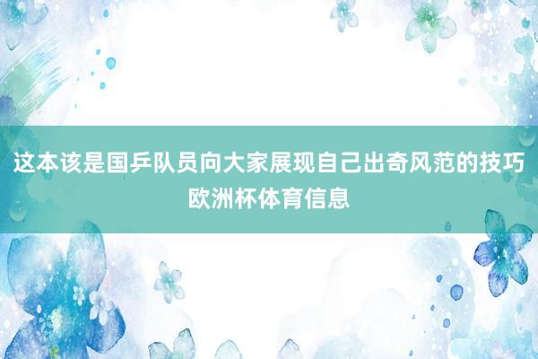 这本该是国乒队员向大家展现自己出奇风范的技巧欧洲杯体育信息