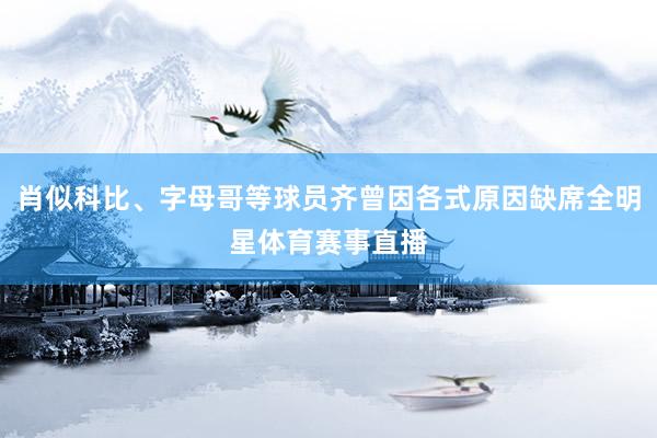 肖似科比、字母哥等球员齐曾因各式原因缺席全明星体育赛事直播