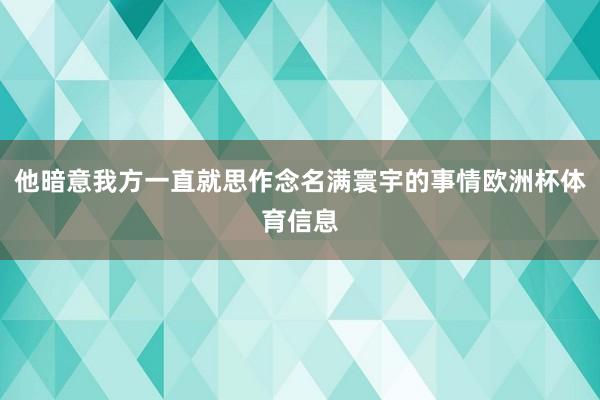 他暗意我方一直就思作念名满寰宇的事情欧洲杯体育信息