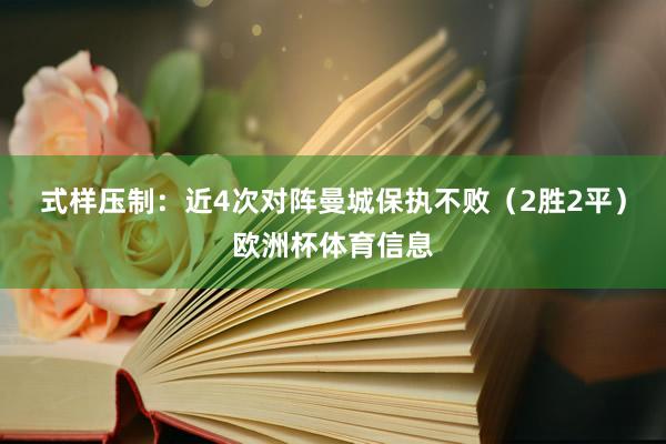 式样压制：近4次对阵曼城保执不败（2胜2平）欧洲杯体育信息