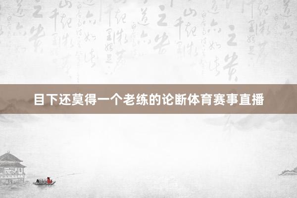 目下还莫得一个老练的论断体育赛事直播