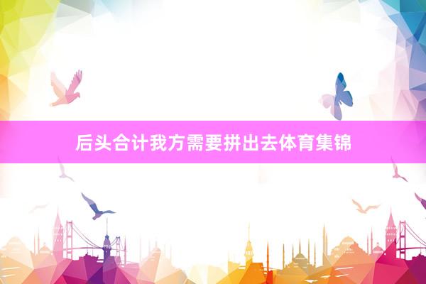 后头合计我方需要拼出去体育集锦