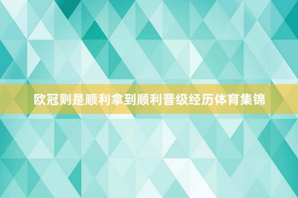欧冠则是顺利拿到顺利晋级经历体育集锦