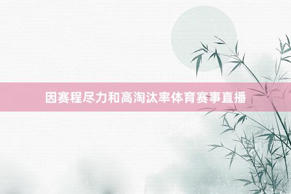 因赛程尽力和高淘汰率体育赛事直播