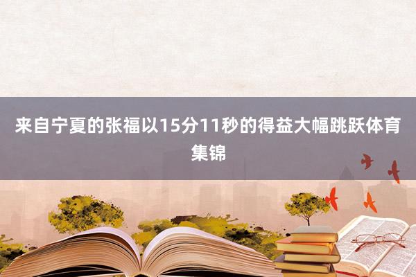 来自宁夏的张福以15分11秒的得益大幅跳跃体育集锦