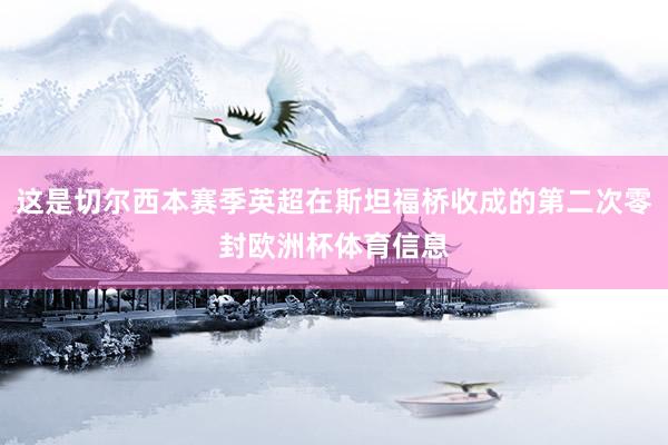这是切尔西本赛季英超在斯坦福桥收成的第二次零封欧洲杯体育信息