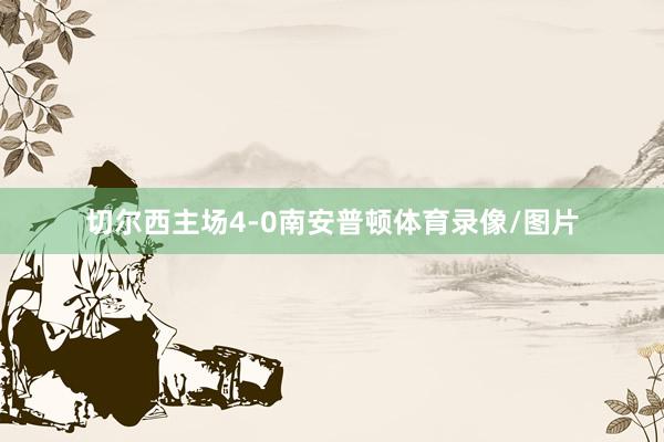 切尔西主场4-0南安普顿体育录像/图片
