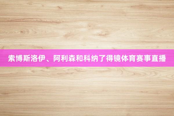 索博斯洛伊、阿利森和科纳了得镜体育赛事直播