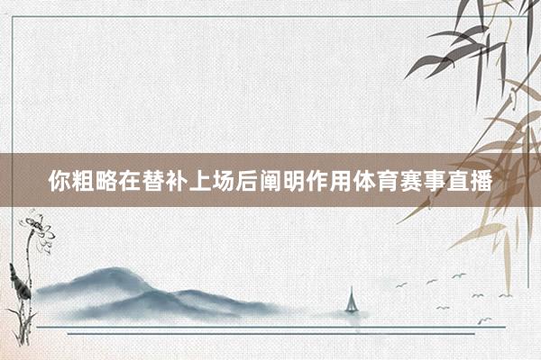 你粗略在替补上场后阐明作用体育赛事直播