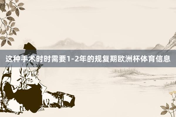 这种手术时时需要1-2年的规复期欧洲杯体育信息