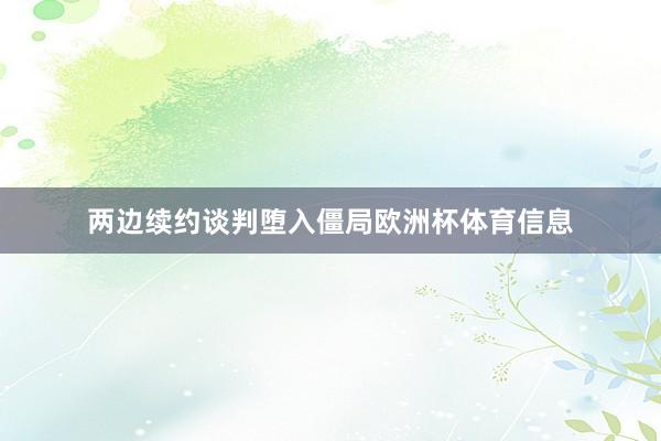两边续约谈判堕入僵局欧洲杯体育信息