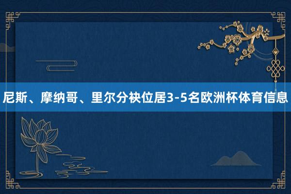 尼斯、摩纳哥、里尔分袂位居3-5名欧洲杯体育信息
