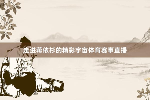 走进蒋依杉的精彩宇宙体育赛事直播