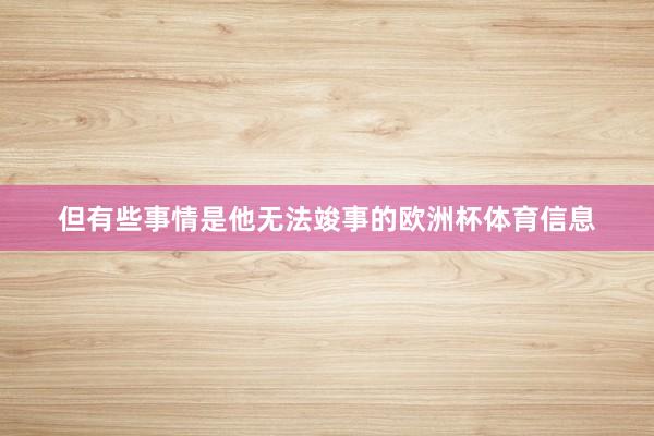但有些事情是他无法竣事的欧洲杯体育信息