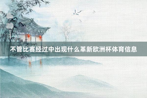 不管比赛经过中出现什么革新欧洲杯体育信息