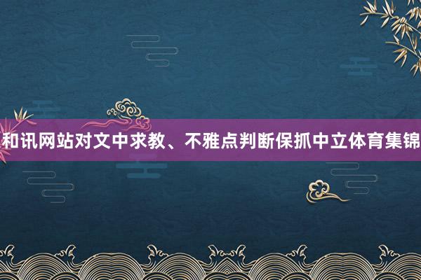 和讯网站对文中求教、不雅点判断保抓中立体育集锦