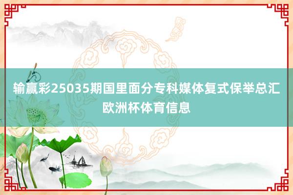 输赢彩25035期国里面分专科媒体复式保举总汇欧洲杯体育信息