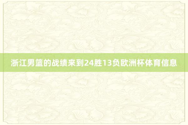 浙江男篮的战绩来到24胜13负欧洲杯体育信息