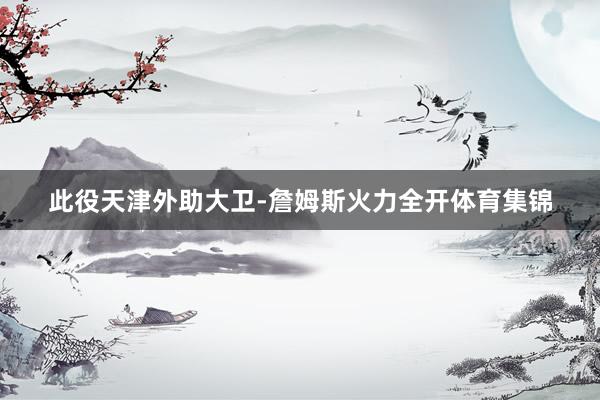 此役天津外助大卫-詹姆斯火力全开体育集锦