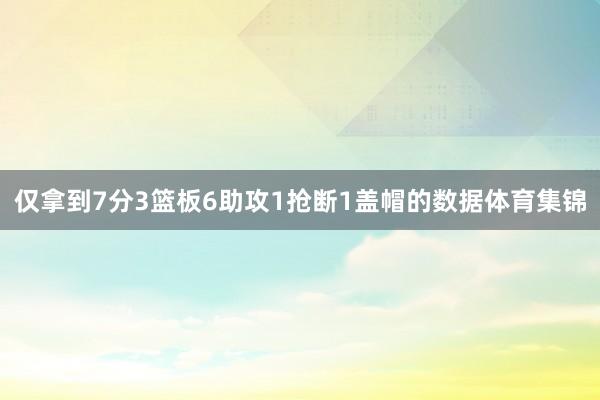 仅拿到7分3篮板6助攻1抢断1盖帽的数据体育集锦