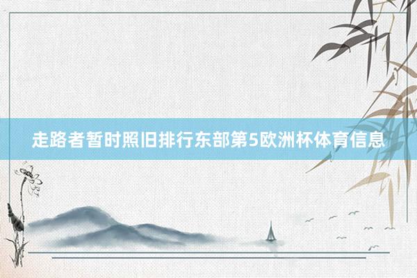 走路者暂时照旧排行东部第5欧洲杯体育信息