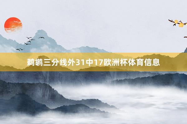 鹈鹕三分线外31中17欧洲杯体育信息
