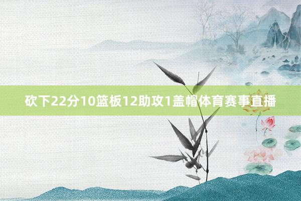 砍下22分10篮板12助攻1盖帽体育赛事直播
