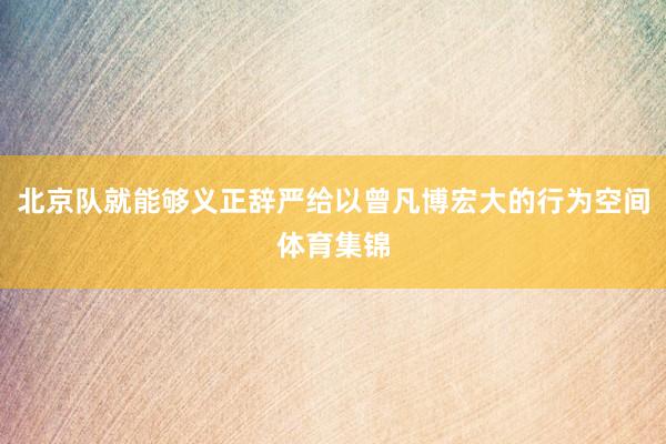 北京队就能够义正辞严给以曾凡博宏大的行为空间体育集锦