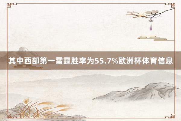 其中西部第一雷霆胜率为55.7%欧洲杯体育信息