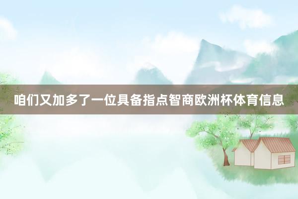 咱们又加多了一位具备指点智商欧洲杯体育信息