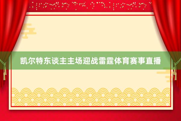凯尔特东谈主主场迎战雷霆体育赛事直播
