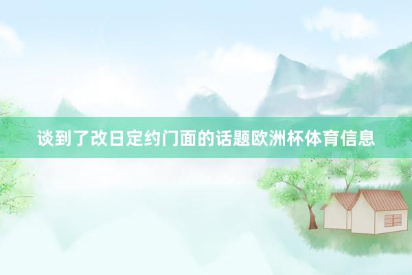 谈到了改日定约门面的话题欧洲杯体育信息