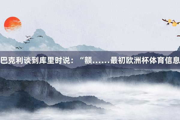 巴克利谈到库里时说：“额……最初欧洲杯体育信息