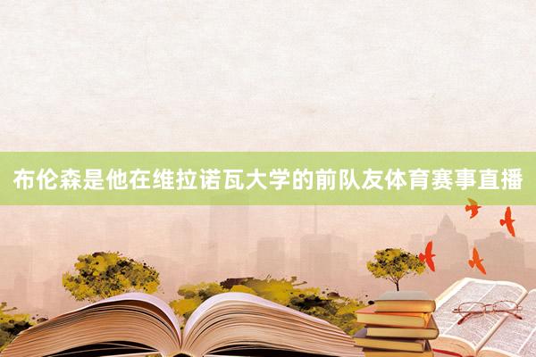 布伦森是他在维拉诺瓦大学的前队友体育赛事直播