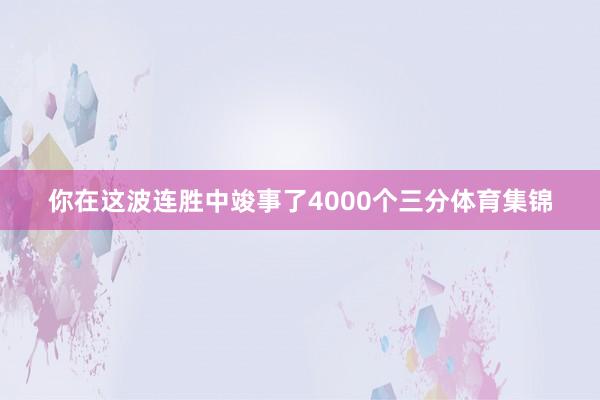 你在这波连胜中竣事了4000个三分体育集锦