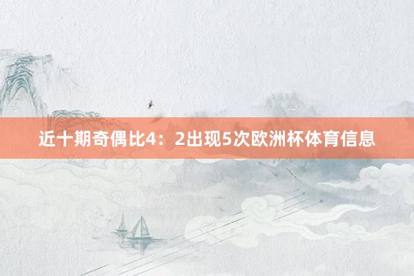 近十期奇偶比4：2出现5次欧洲杯体育信息