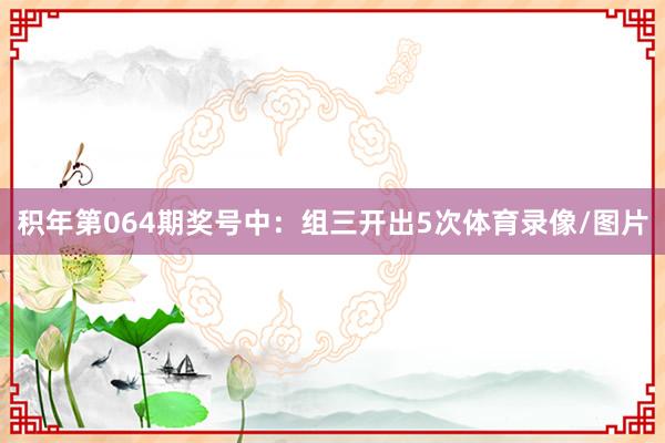 积年第064期奖号中：组三开出5次体育录像/图片
