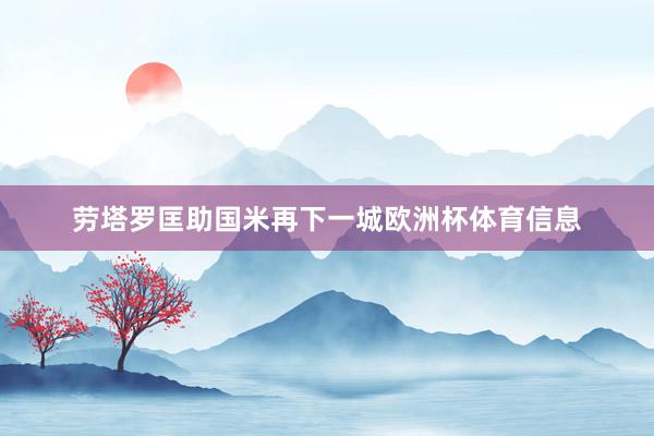 劳塔罗匡助国米再下一城欧洲杯体育信息