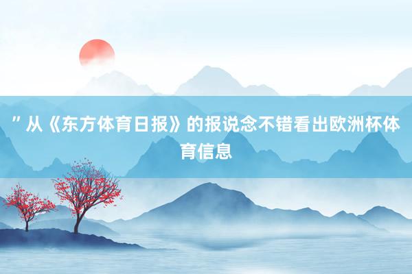 ”从《东方体育日报》的报说念不错看出欧洲杯体育信息